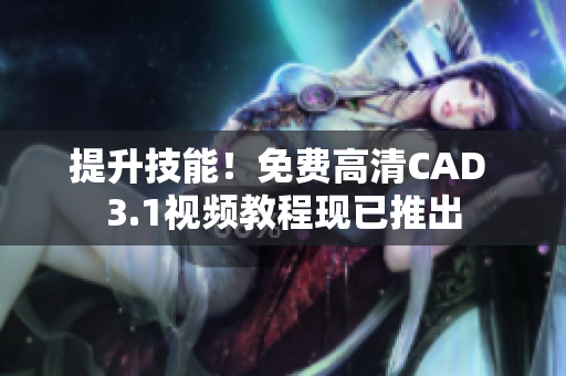 提升技能！免费高清CAD 3.1视频教程现已推出