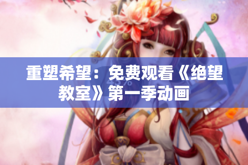 重塑希望：免费观看《绝望教室》第一季动画