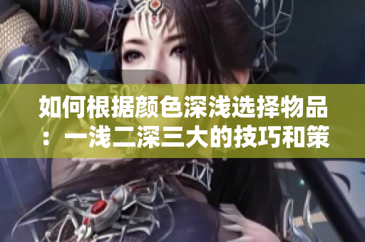 如何根据颜色深浅选择物品：一浅二深三大的技巧和策略详解
