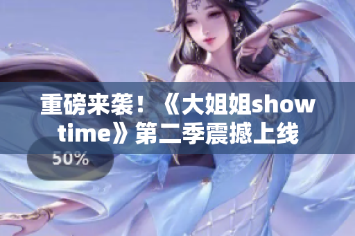 重磅来袭！《大姐姐showtime》第二季震撼上线