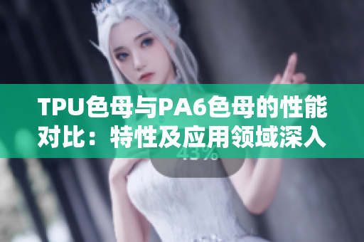 TPU色母与PA6色母的性能对比：特性及应用领域深入解析