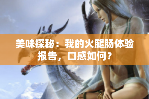 美味探秘：我的火腿肠体验报告，口感如何？