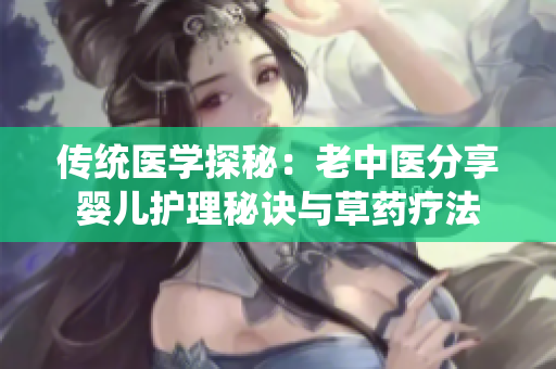 传统医学探秘：老中医分享婴儿护理秘诀与草药疗法