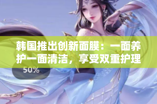 韩国推出创新面膜：一面养护一面清洁，享受双重护理！