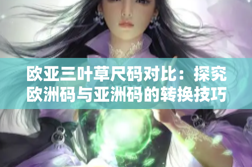 欧亚三叶草尺码对比：探究欧洲码与亚洲码的转换技巧