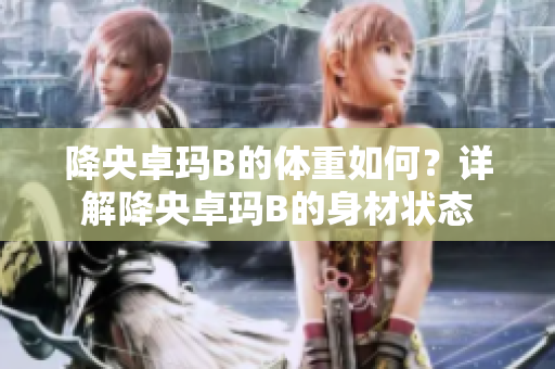 降央卓玛B的体重如何？详解降央卓玛B的身材状态