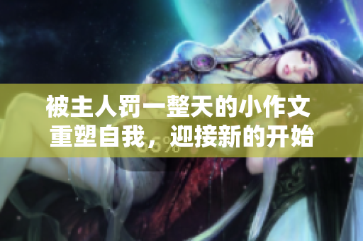 被主人罚一整天的小作文 重塑自我，迎接新的开始