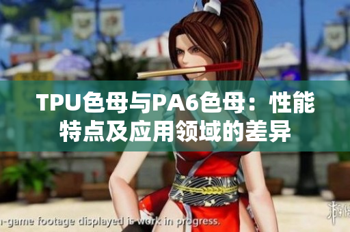 TPU色母与PA6色母：性能特点及应用领域的差异