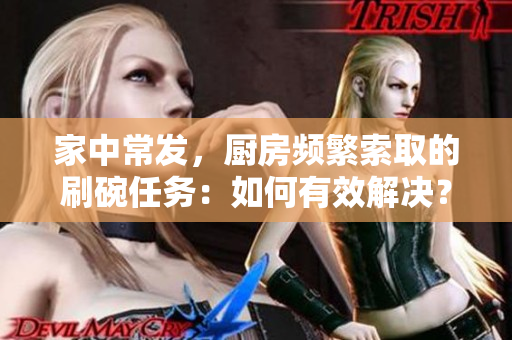 家中常发，厨房频繁索取的刷碗任务：如何有效解决？