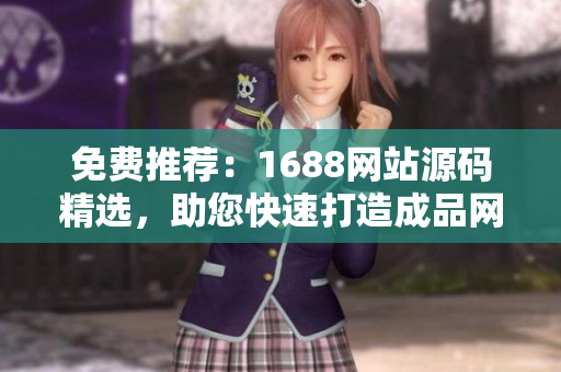 免费推荐：1688网站源码精选，助您快速打造成品网站！