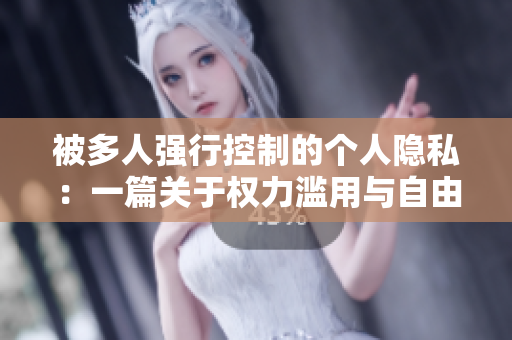 被多人强行控制的个人隐私：一篇关于权力滥用与自由的论述