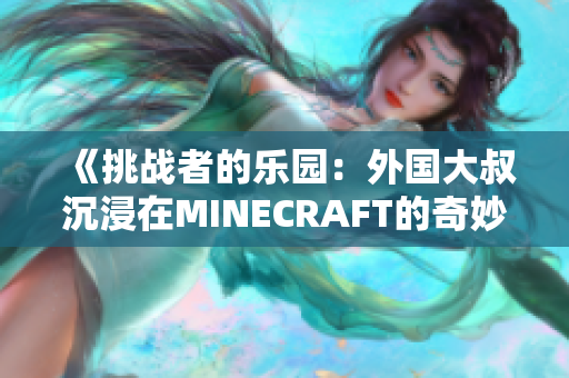 《挑战者的乐园：外国大叔沉浸在MINECRAFT的奇妙世界中》