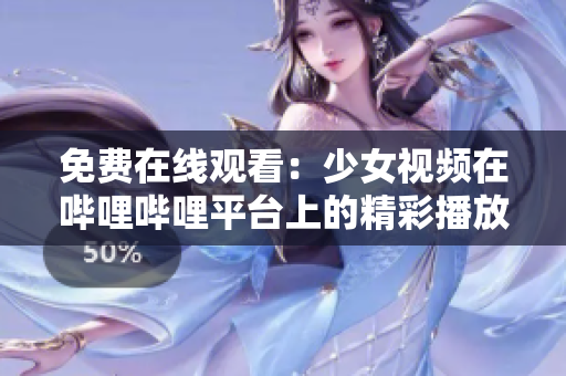 免费在线观看：少女视频在哔哩哔哩平台上的精彩播放体验