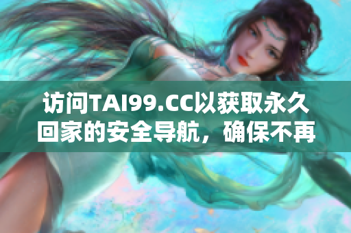 访问TAI99.CC以获取永久回家的安全导航，确保不再迷路