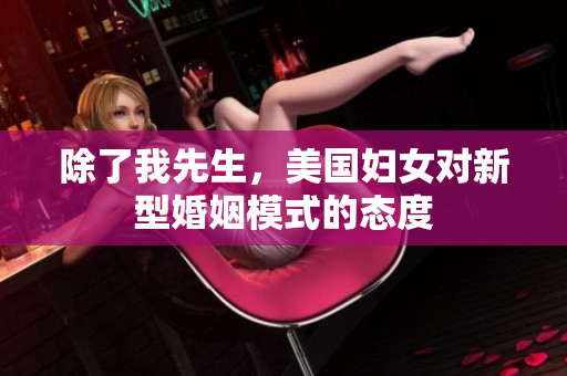 除了我先生，美国妇女对新型婚姻模式的态度
