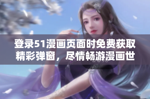 登录51漫画页面时免费获取精彩弹窗，尽情畅游漫画世界