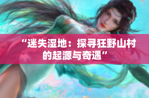 “迷失湿地：探寻狂野山村的起源与奇遇”