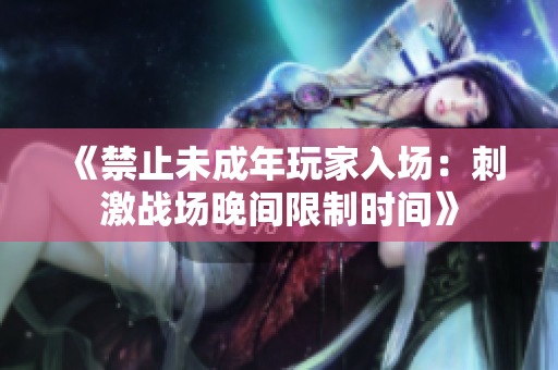 《禁止未成年玩家入场：刺激战场晚间限制时间》