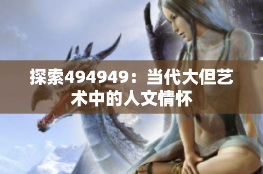 探索494949：当代大但艺术中的人文情怀
