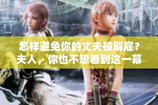 怎样避免你的丈夫被解雇？夫人，你也不想看到这一幕吧
