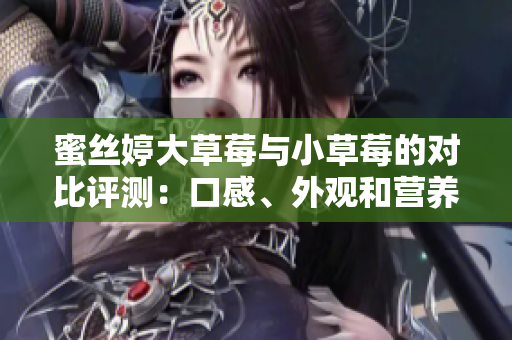蜜丝婷大草莓与小草莓的对比评测：口感、外观和营养价值的深入分析