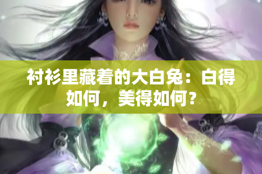衬衫里藏着的大白兔：白得如何，美得如何？