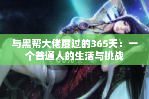 与黑帮大佬度过的365天：一个普通人的生活与挑战