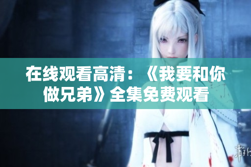 在线观看高清：《我要和你做兄弟》全集免费观看