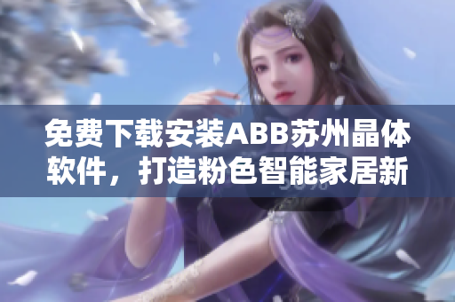 免费下载安装ABB苏州晶体软件，打造粉色智能家居新生活