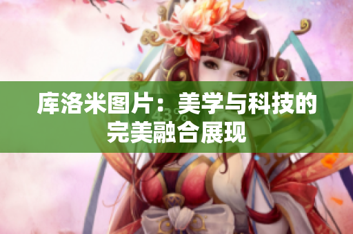 库洛米图片：美学与科技的完美融合展现