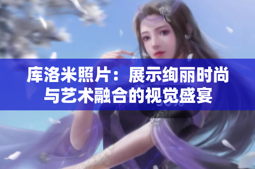 库洛米照片：展示绚丽时尚与艺术融合的视觉盛宴
