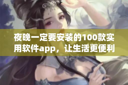 夜晚一定要安装的100款实用软件app，让生活更便利