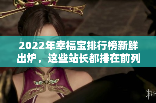 2022年幸福宝排行榜新鲜出炉，这些站长都排在前列