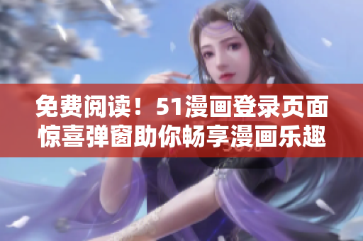 免费阅读！51漫画登录页面惊喜弹窗助你畅享漫画乐趣