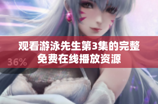 观看游泳先生第3集的完整免费在线播放资源