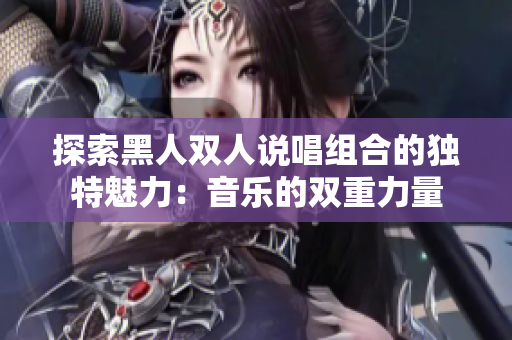 探索黑人双人说唱组合的独特魅力：音乐的双重力量