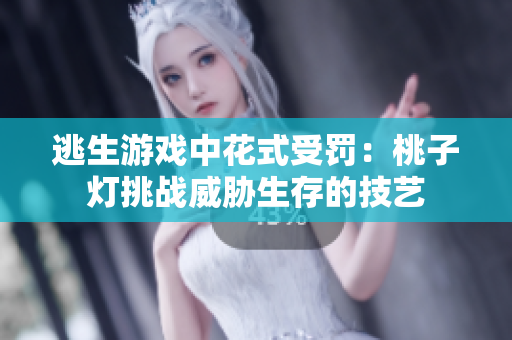 逃生游戏中花式受罚：桃子灯挑战威胁生存的技艺