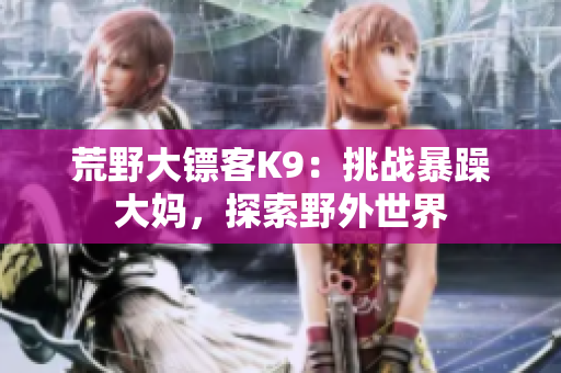 荒野大镖客K9：挑战暴躁大妈，探索野外世界