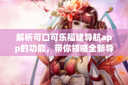 解析可口可乐福建导航app的功能，带你领略全新导航体验