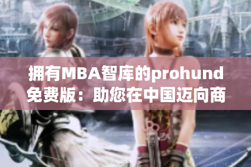 拥有MBA智库的prohund免费版：助您在中国迈向商业成功