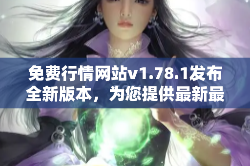 免费行情网站v1.78.1发布全新版本，为您提供最新最全的金融资讯