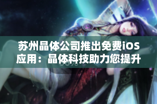 苏州晶体公司推出免费iOS应用：晶体科技助力您提升工作效率