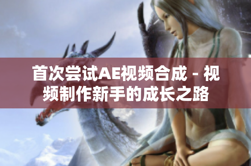 首次尝试AE视频合成 - 视频制作新手的成长之路