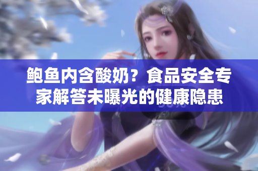 鲍鱼内含酸奶？食品安全专家解答未曝光的健康隐患
