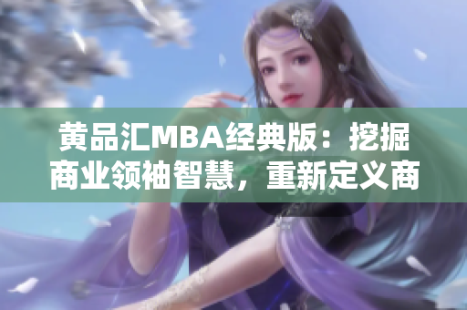 黄品汇MBA经典版：挖掘商业领袖智慧，重新定义商学教育