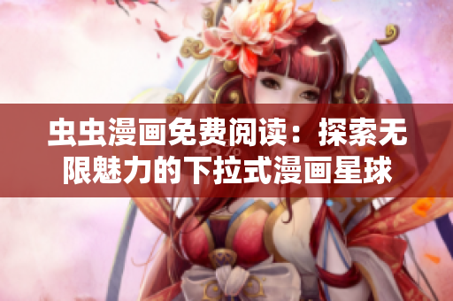 虫虫漫画免费阅读：探索无限魅力的下拉式漫画星球