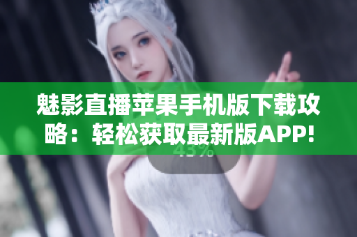 魅影直播苹果手机版下载攻略：轻松获取最新版APP!