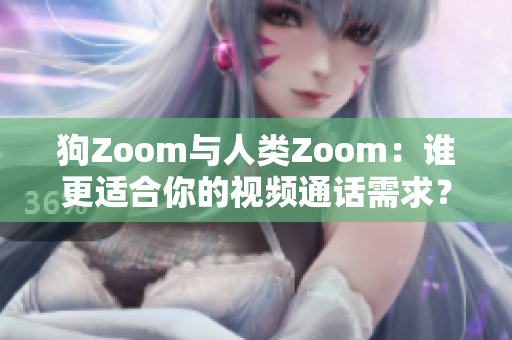 狗Zoom与人类Zoom：谁更适合你的视频通话需求？