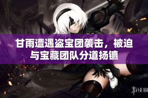 甘雨遭遇盗宝团袭击，被迫与宝藏团队分道扬镳