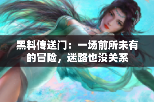 黑料传送门：一场前所未有的冒险，迷路也没关系